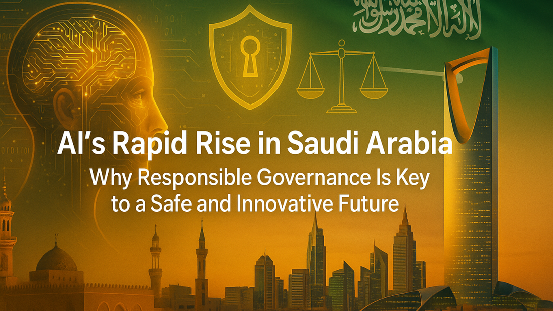 AI’s Rapid Rise in Saudi Arabia: Why Responsible Governance Is the Key to a Safe and Innovative Future
