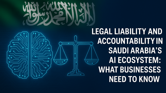 Legal Liability and Accountability in Saudi Arabia’s AI Ecosystem: What Businesses Need to Know